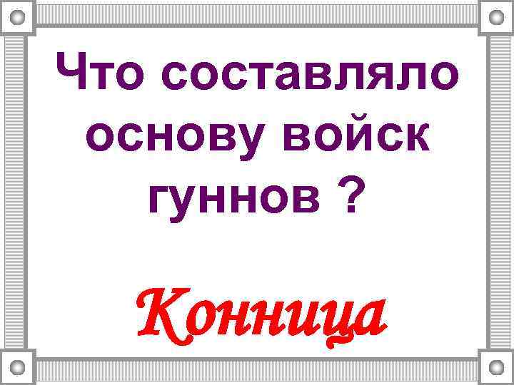 Что составляло основу войск гуннов ? Конница 