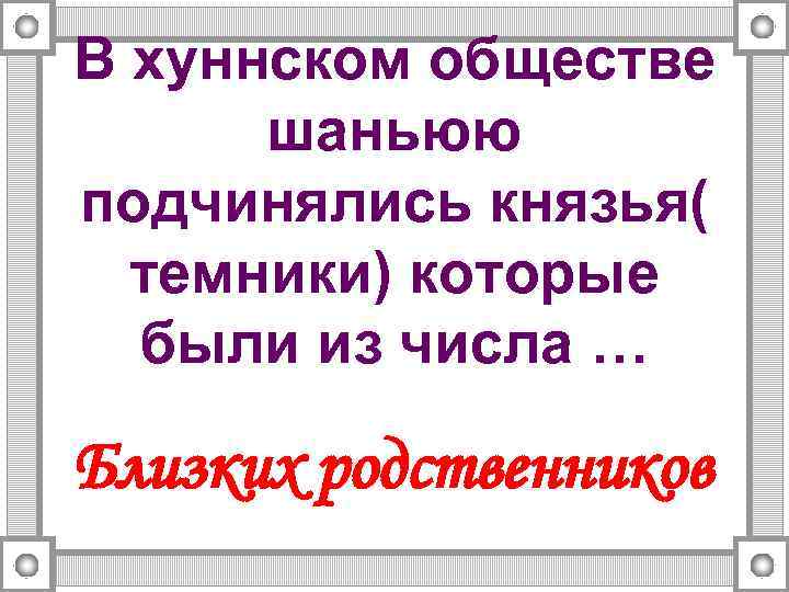 В хуннском обществе шаньюю подчинялись князья( темники) которые были из числа … Близких родственников