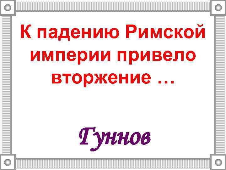 К падению Римской империи привело вторжение … Гуннов 