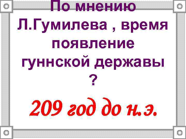 По мнению Л. Гумилева , время появление гуннской державы ? 209 год до н.