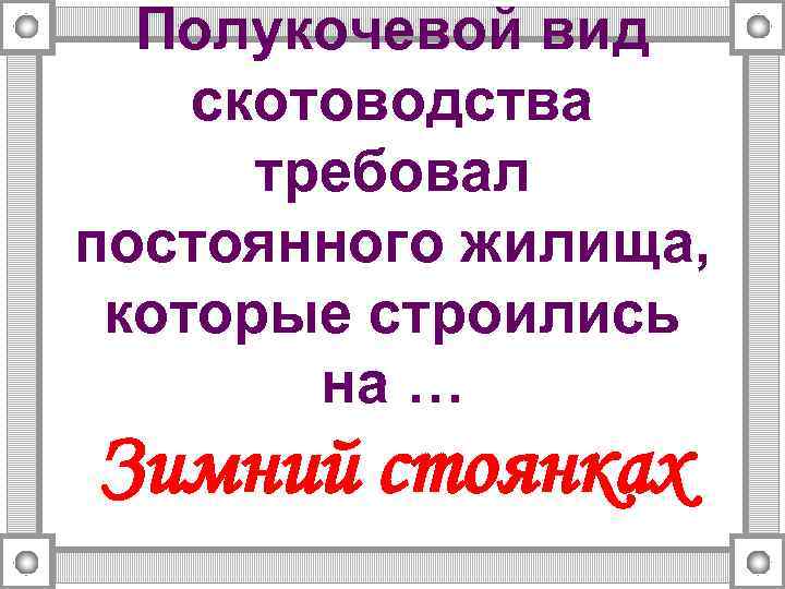 Полукочевой вид скотоводства требовал постоянного жилища, которые строились на … Зимний стоянках 