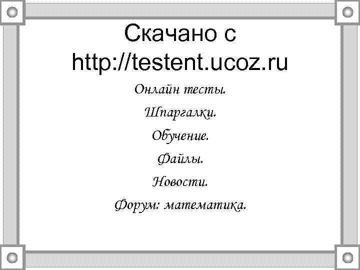 Скачано с http: //testent. ucoz. ru Онлайн тесты. Шпаргалки. Обучение. Файлы. Новости. Форум: математика.