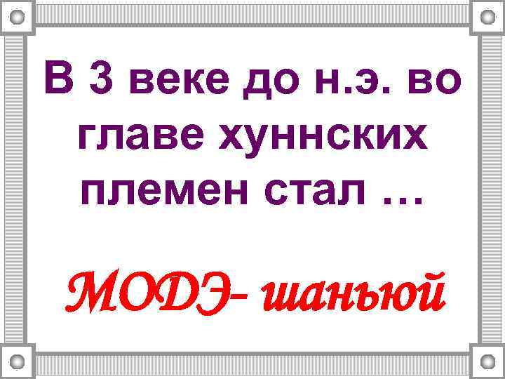 В 3 веке до н. э. во главе хуннских племен стал … МОДЭ- шаньюй