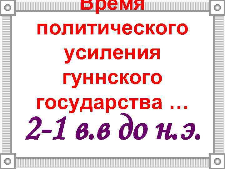 Время политического усиления гуннского государства … 2 -1 в. в до н. э. 