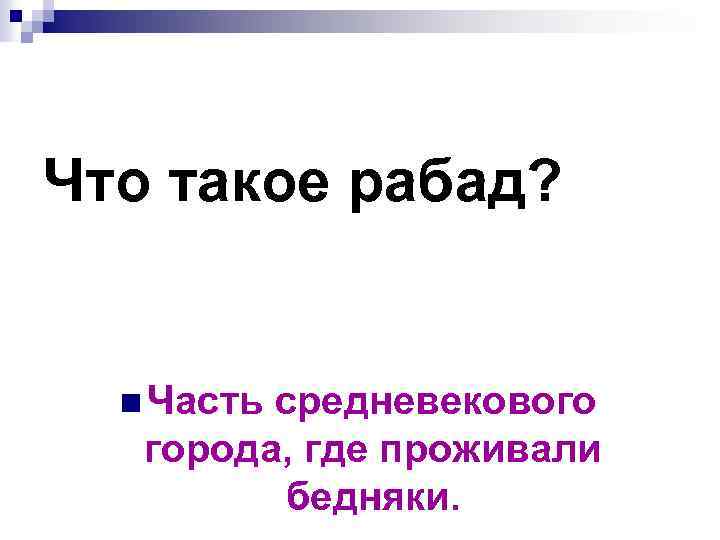 Что такое рабад? n Часть средневекового города, где проживали бедняки. 