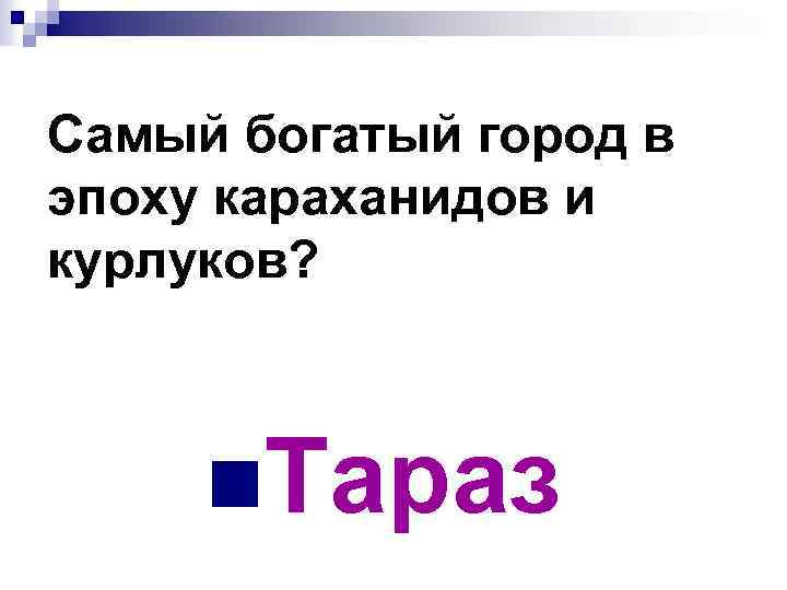 Самый богатый город в эпоху караханидов и курлуков? n. Тараз 