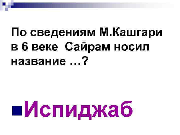 По сведениям М. Кашгари в 6 веке Сайрам носил название …? n. Испиджаб 