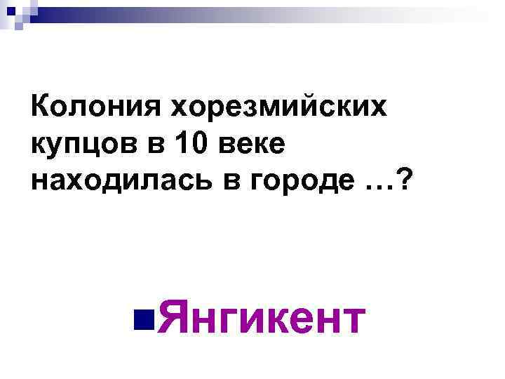 Колония хорезмийских купцов в 10 веке находилась в городе …? n. Янгикент 