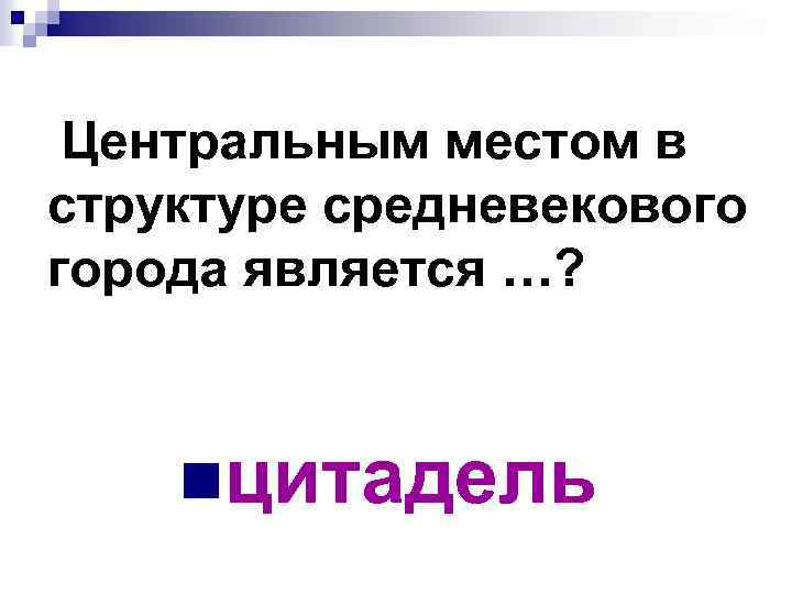 Центральным местом в структуре средневекового города является …? nцитадель 