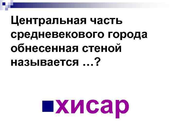 Центральная часть средневекового города обнесенная стеной называется …? nхисар 