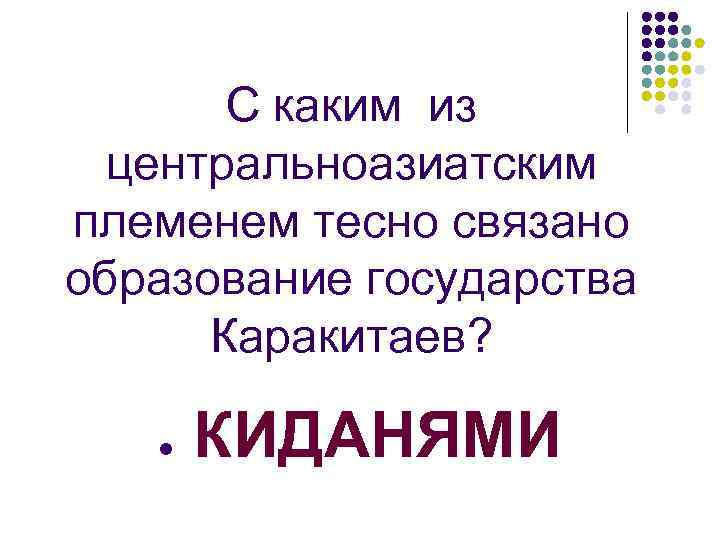 С каким из центральноазиатским племенем тесно связано образование государства Каракитаев? l КИДАНЯМИ 