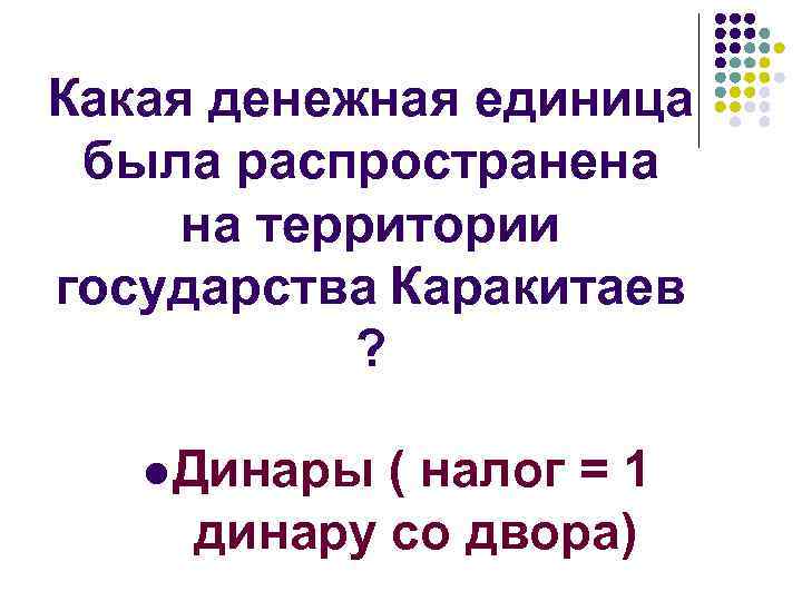 Какая денежная единица была распространена на территории государства Каракитаев ? l Динары ( налог