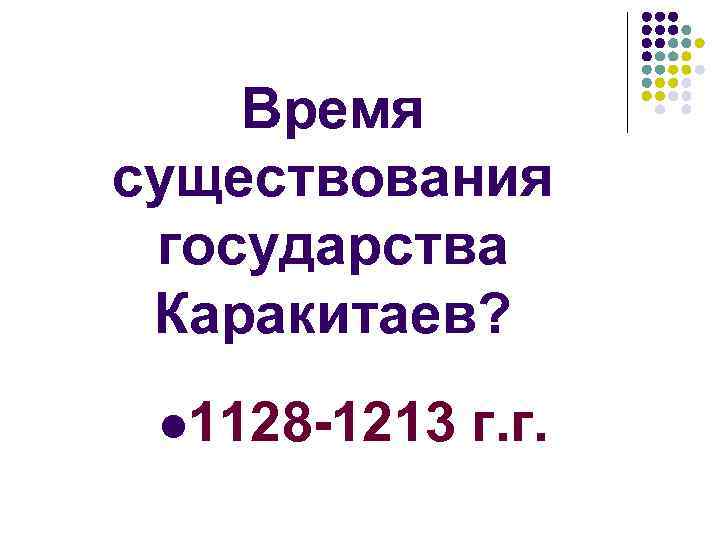 Время существования государства Каракитаев? l 1128 -1213 г. г. 