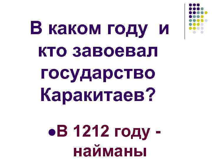 В каком году и кто завоевал государство Каракитаев? l. В 1212 году найманы 