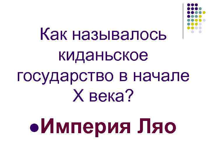 Как называлось киданьское государство в начале Х века? l. Империя Ляо 