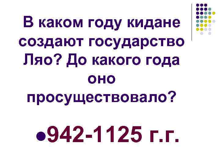 В каком году кидане создают государство Ляо? До какого года оно просуществовало? l 942