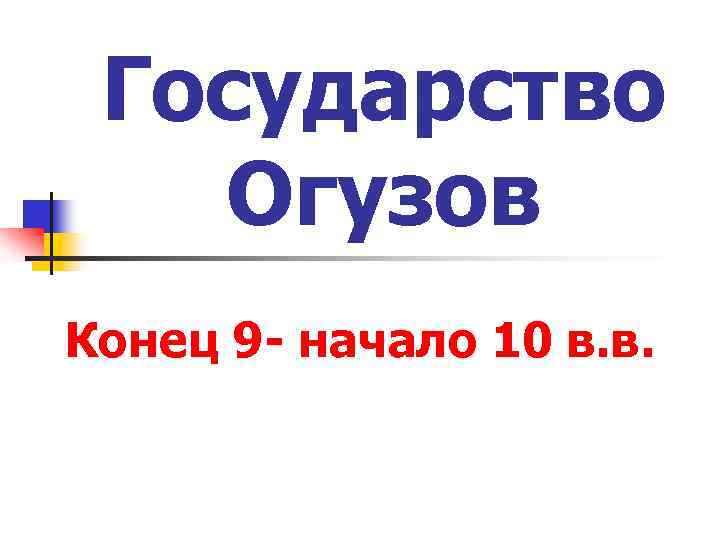 Государство Огузов Конец 9 - начало 10 в. в. 