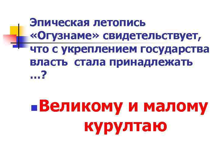 Эпическая летопись «Огузнаме» свидетельствует, что с укреплением государства власть стала принадлежать …? n Великому