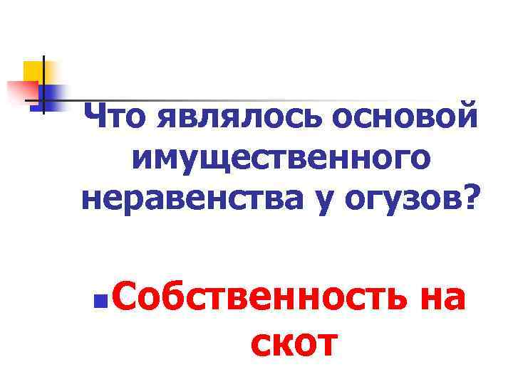 Что являлось основой имущественного неравенства у огузов? n Собственность на скот 