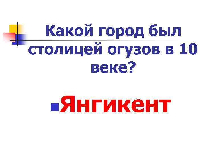 Какой город был столицей огузов в 10 веке? n Янгикент 