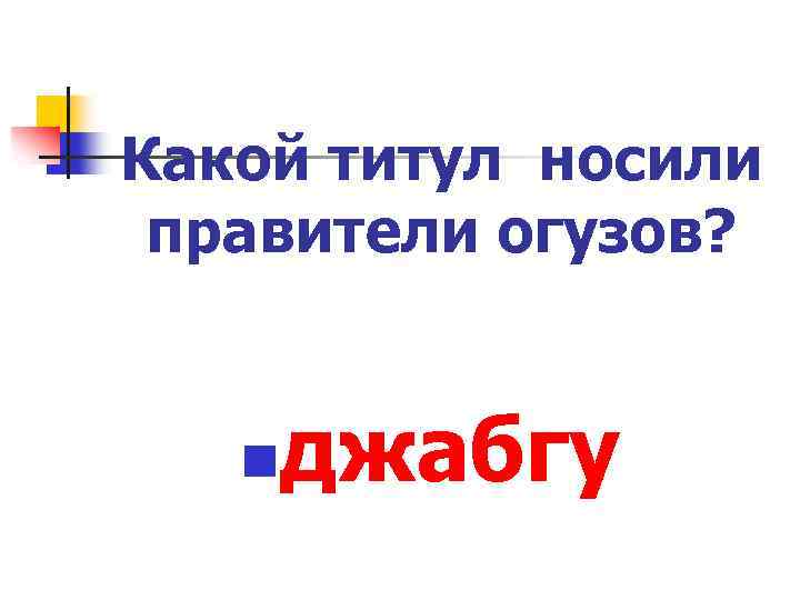 Какой титул носили правители огузов? n джабгу 