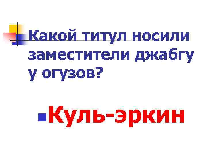 Какой титул носили заместители джабгу у огузов? n Куль-эркин 