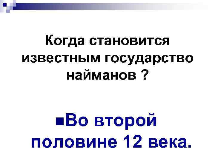 Когда становится известным государство найманов ? n. Во второй половине 12 века. 