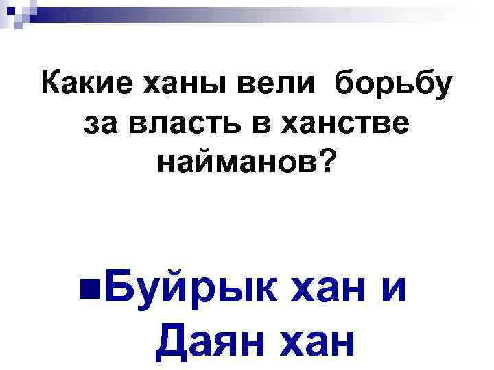 Какие ханы вели борьбу за власть в ханстве найманов? n. Буйрык хан и Даян