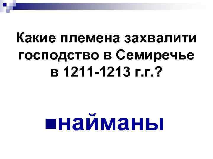 Какие племена захвалити господство в Семиречье в 1211 -1213 г. г. ? nнайманы 