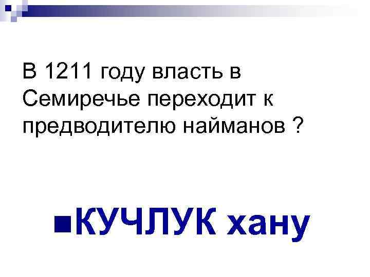 В 1211 году власть в Семиречье переходит к предводителю найманов ? n. КУЧЛУК хану