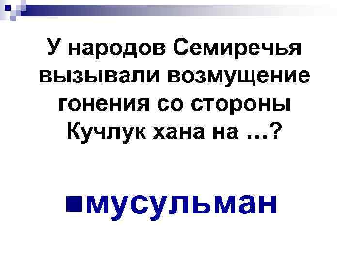 У народов Семиречья вызывали возмущение гонения со стороны Кучлук хана на …? nмусульман 