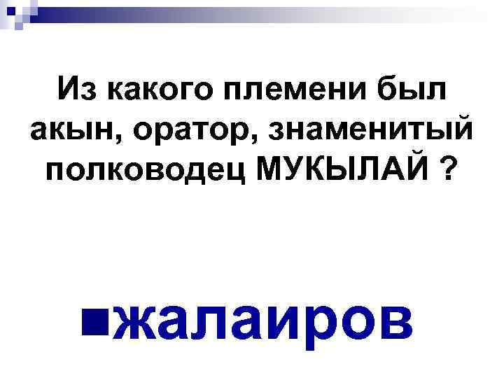 Из какого племени был акын, оратор, знаменитый полководец МУКЫЛАЙ ? nжалаиров 