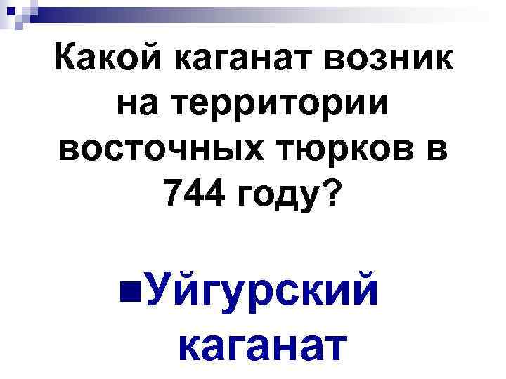 Какой каганат возник на территории восточных тюрков в 744 году? n. Уйгурский каганат 