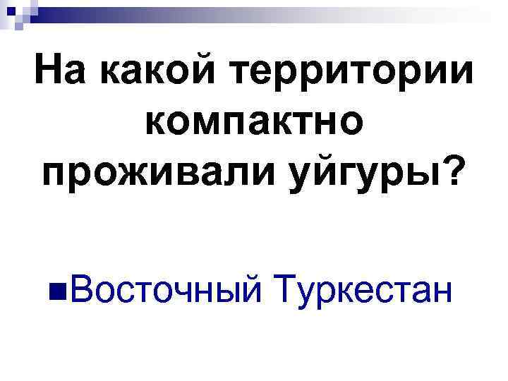 На какой территории компактно проживали уйгуры? n. Восточный Туркестан 