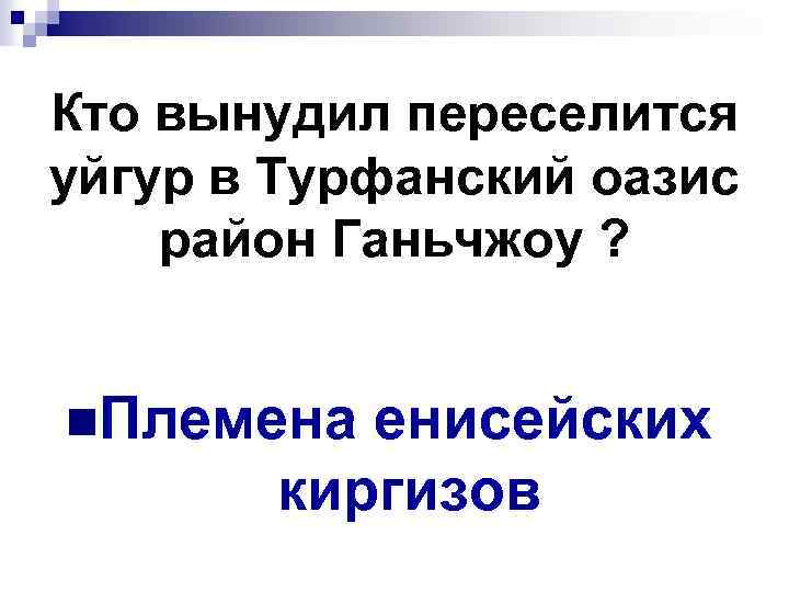 Кто вынудил переселится уйгур в Турфанский оазис район Ганьчжоу ? n. Племена енисейских киргизов