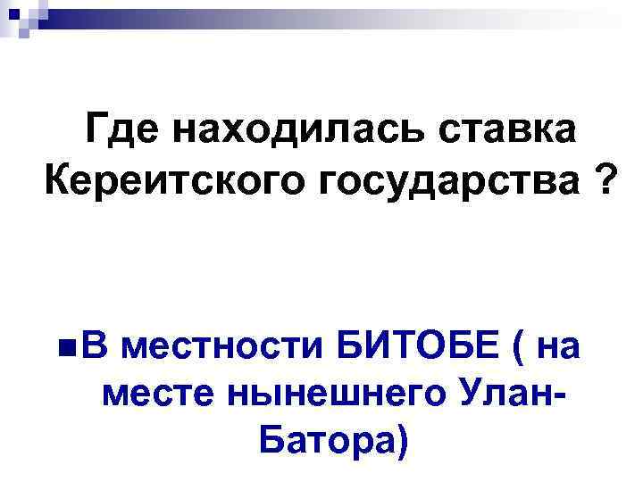 Где находилась ставка Кереитского государства ? n. В местности БИТОБЕ ( на месте нынешнего
