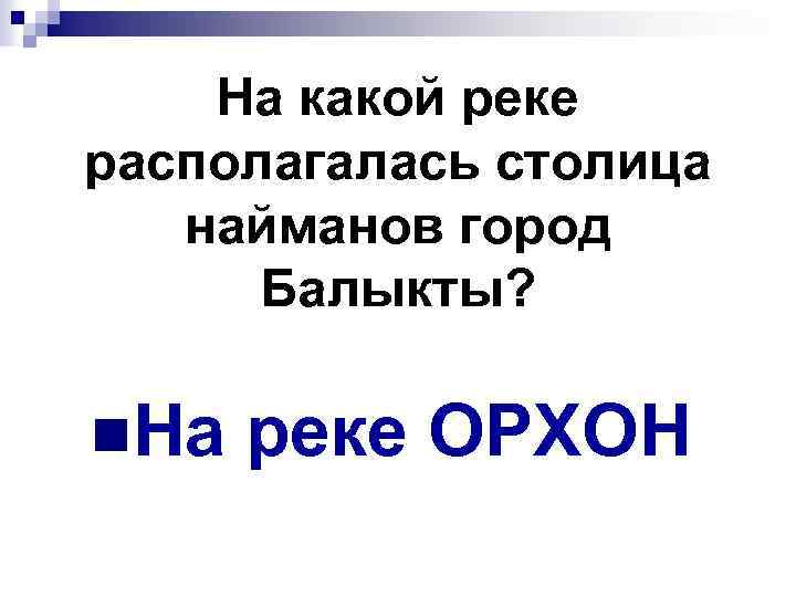 На какой реке располагалась столица найманов город Балыкты? n. На реке ОРХОН 