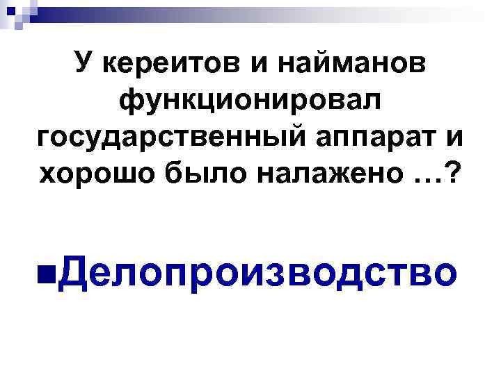 У кереитов и найманов функционировал государственный аппарат и хорошо было налажено …? n. Делопроизводство