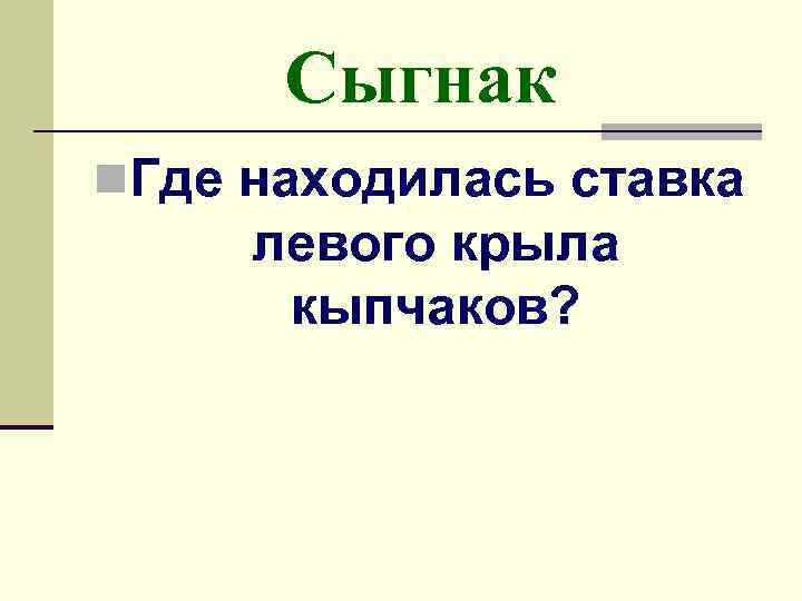 Сыгнак n. Где находилась ставка левого крыла кыпчаков? 