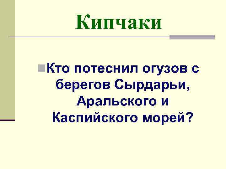 Кипчаки n. Кто потеснил огузов с берегов Сырдарьи, Аральского и Каспийского морей? 