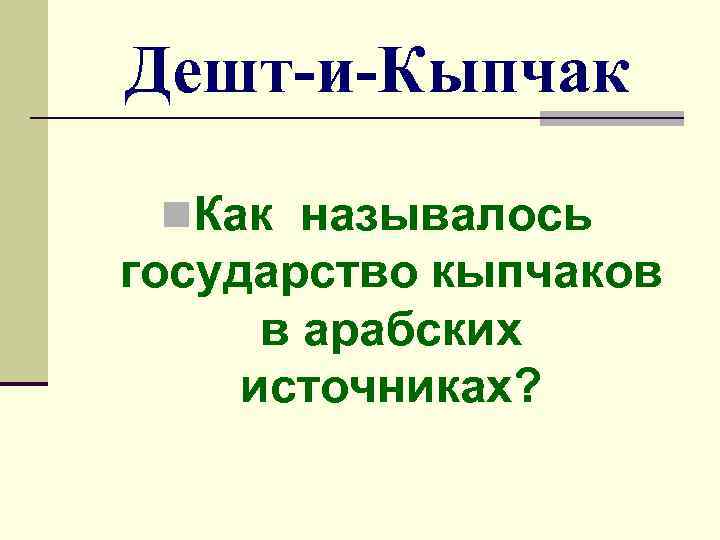 Дешт-и-Кыпчак n. Как называлось государство кыпчаков в арабских источниках? 