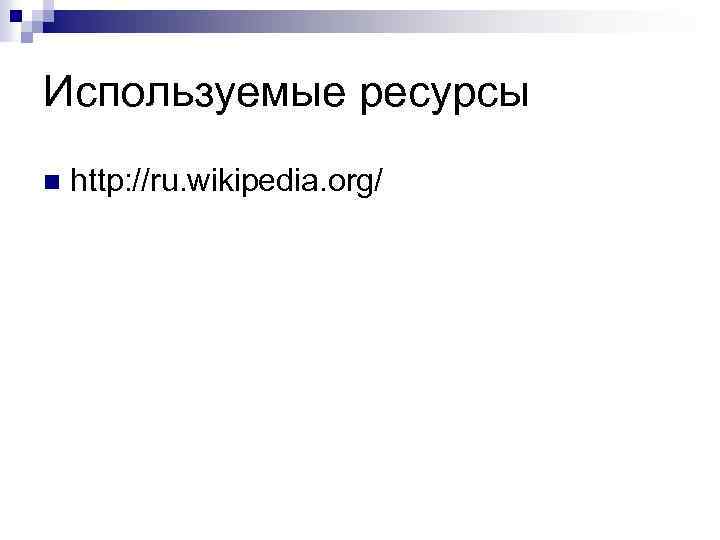 Используемые ресурсы n http: //ru. wikipedia. org/ 