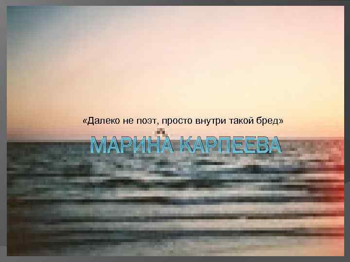  «Далеко не поэт, просто внутри такой бред» МАРИНА КАРПЕЕВА 