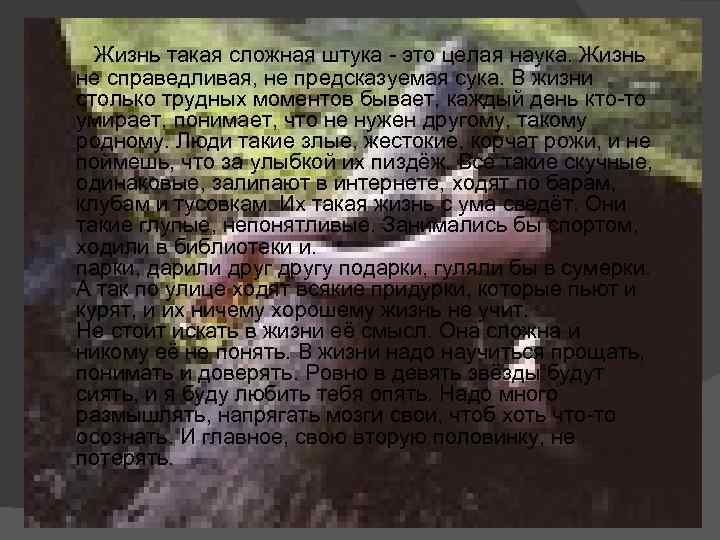 Жизнь такая сложная штука - это целая наука. Жизнь не справедливая, не предсказуемая сука.