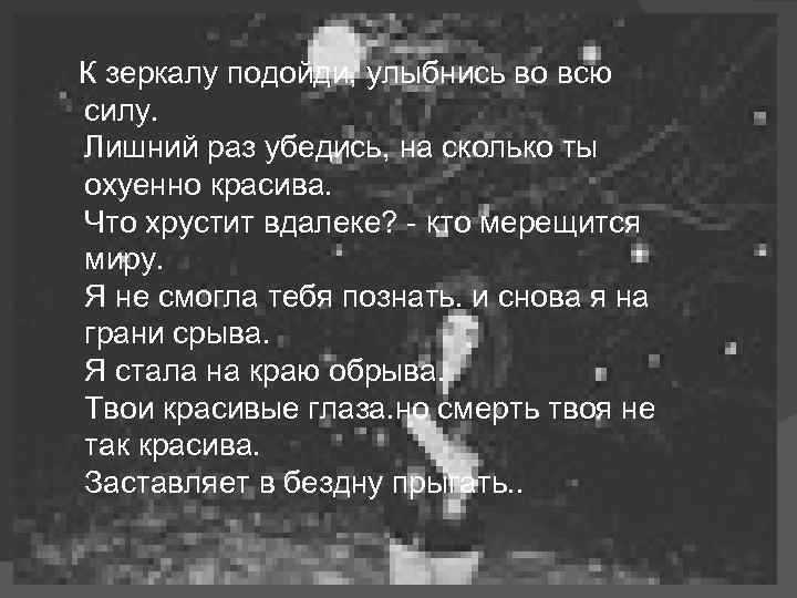 К зеркалу подойди, улыбнись во всю силу. Лишний раз убедись, на сколько ты охуенно