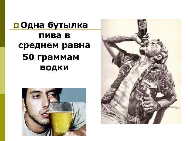 p Одна бутылка пива в среднем равна 50 граммам водки 