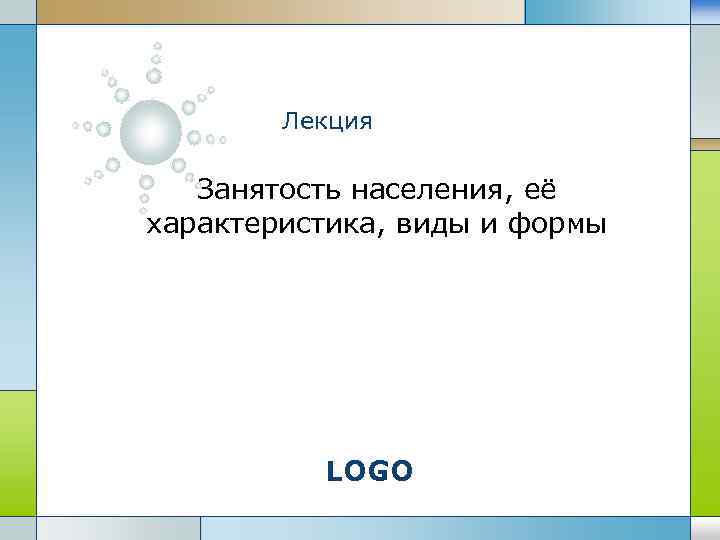 Лекция Занятость населения, её характеристика, виды и формы LOGO 