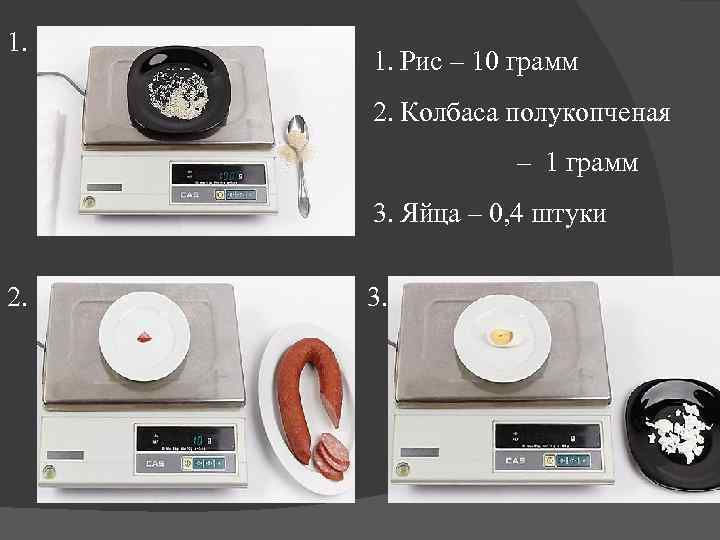 1. 1. Рис – 10 грамм 2. Колбаса полукопченая – 1 грамм 3. Яйца