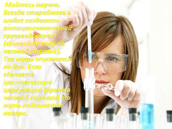  Мойтесь научно. Всегда старайтесь в шайке создавать антициклоннический круговодоворот (вращайте воду по часовой