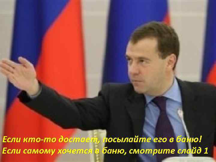 Если кто-то достает, посылайте его в баню! Если самому хочется в баню, смотрите слайд